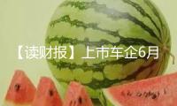 【讀財報】上市車企6月銷量：整車銷量超192萬輛 小鵬轎車、吉祥轎車增速居前
