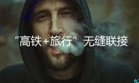 “高鐵+旅行”無縫聯(lián)接 集大原高鐵“帶火”三晉文旅