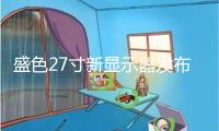 盛色27寸新顯示器發(fā)布：2K 360Hz屏 首發(fā)1999元