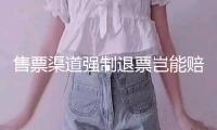 售票渠道強制退票豈能賠代金券完事？ 多位法令專家稱此舉不合理有失公正