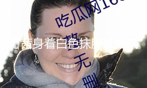 【51吃瓜網(wǎng)每日大賽今日大賽】萬茜身著白色抹胸長(zhǎng)裙氣質(zhì)高雅 短發(fā)造型精約干練