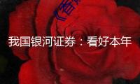 我國(guó)銀河證券：看好本年化工品結(jié)構(gòu)性時(shí)機(jī)及職業(yè)估值修正空間