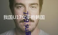 我國(guó)U17女手勝韓國(guó) 完結(jié)各級(jí)國(guó)家隊(duì)35年負(fù)韓前史