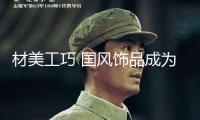 材美工巧 國(guó)風(fēng)飾品成為心頭好