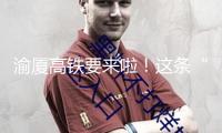 渝廈高鐵要來啦！這條“穿越山?！钡男峦ǖ烙卸嘀匾?？