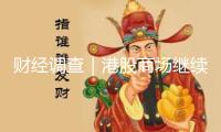 財(cái)經(jīng)調(diào)查｜港股商場(chǎng)繼續(xù)活潑 香港資本商場(chǎng)態(tài)勢(shì)杰出
