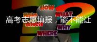 高考志愿填報，能不能讓AI“說了算”