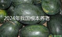 2024年我國根本養(yǎng)老保險參保人數(shù)達107282萬人
